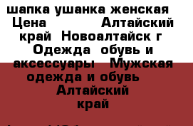 шапка ушанка женская › Цена ­ 2 000 - Алтайский край, Новоалтайск г. Одежда, обувь и аксессуары » Мужская одежда и обувь   . Алтайский край